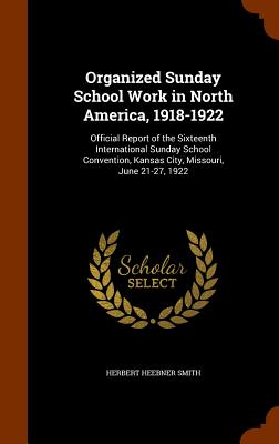 Organized Sunday School Work in North America, 1918-1922: Official Report of the Sixteenth International Sunday School Convention, Kansas City, Missouri, June 21-27, 1922