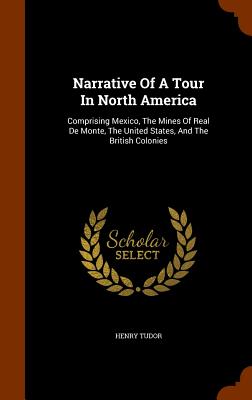 Narrative Of A Tour In North America: Comprising Mexico, The Mines Of Real De Monte, The United States, And The British Colonies