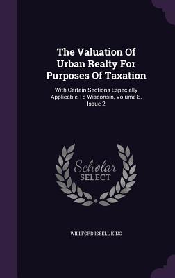 The Valuation of Urban Realty for Purposes of Taxation: With Certain Sections Especially Applicable to Wisconsin, Volume 8, Issue 2
