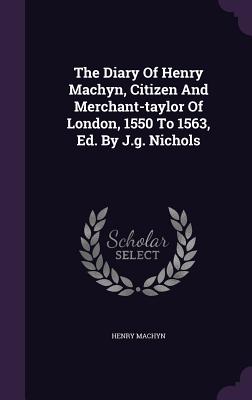 The Diary Of Henry Machyn, Citizen And Merchant-taylor Of London, 1550 To 1563, Ed. By J.g. Nichols