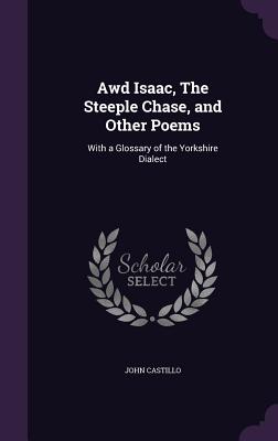 Awd Isaac, The Steeple Chase, and Other Poems: With a Glossary of the Yorkshire Dialect