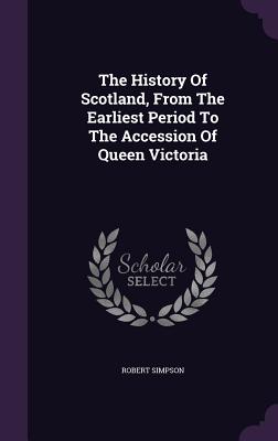 The History Of Scotland, From The Earliest Period To The Accession Of Queen Victoria
