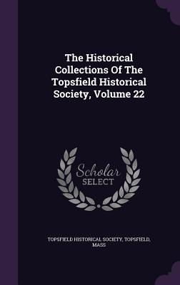 The Historical Collections Of The Topsfield Historical Society, Volume 22