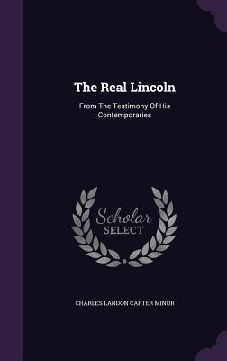 The Real Lincoln: From The Testimony Of His Contemporaries