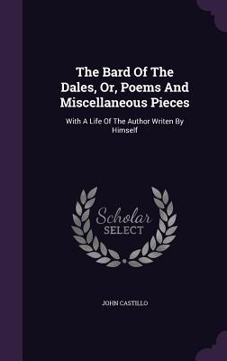 The Bard Of The Dales, Or, Poems And Miscellaneous Pieces: With A Life Of The Author Writen By Himself