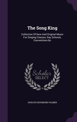The Song King: Collection of New and Original Music for Singing Classes, Day Schools, Conventions &C