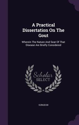 A Practical Dissertation On The Gout: Wherein The Nature And Seat Of That Disease Are Briefly Considered