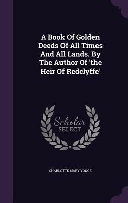 A Book Of Golden Deeds Of All Times And All Lands. By The Author Of 'the Heir Of Redclyffe'