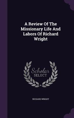 A Review Of The Missionary Life And Labors Of Richard Wright