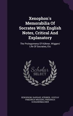 Xenophon's Memorabilia Of Socrates With English Notes, Critical And Explanatory: The Prolegomena Of Kühner, Wiggers' Life Of Socrates, Etc
