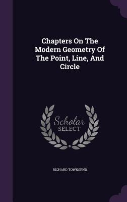 Chapters On The Modern Geometry Of The Point, Line, And Circle