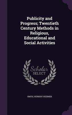 Publicity and Progress; Twentieth Century Methods in Religious, Educational and Social Activities