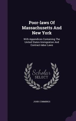Poor-laws Of Massachusetts And New York: With Appendices Containing The United States Immigration And Contract-labor Laws
