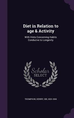 Diet in Relation to age & Activity: With Hints Concerning Habits Conducive to Longevity