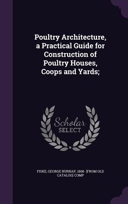 Poultry Architecture, a Practical Guide for Construction of Poultry Houses, Coops and Yards;