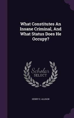 What Constitutes An Insane Criminal, And What Status Does He Occupy?