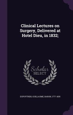 Clinical Lectures on Surgery, Delivered at Hotel Dieu, in 1832;