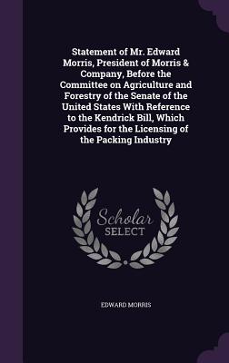 Statement of Mr. Edward Morris, President of Morris & Company, Before the Committee on Agriculture and Forestry of the Senate of the United States With Reference to the Kendrick Bill, Which Provides for the Licensing of the Packing Industry