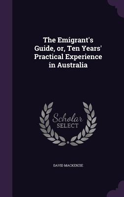 The Emigrant's Guide, or, Ten Years' Practical Experience in Australia