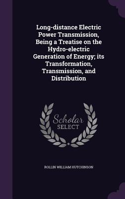 Long-Distance Electric Power Transmission, Being a Treatise on the Hydro-Electric Generation of Energy; Its Transformation, Transmission, and Distribution