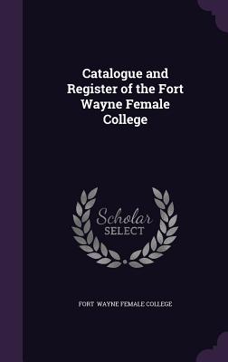 Catalogue and Register of the Fort Wayne Female College