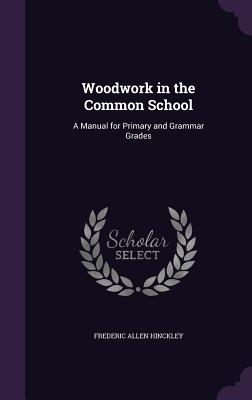 Woodwork in the Common School: A Manual for Primary and Grammar Grades