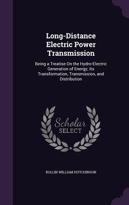 Long-Distance Electric Power Transmission: Being a Treatise On the Hydro-Electric Generation of Energy; Its Transformation, Transmission, and Distribution