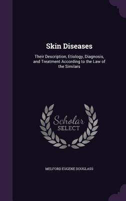 Skin Diseases: Their Description, Etiology, Diagnosis, and Treatment According to the Law of the Similars