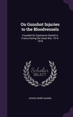 On Gunshot Injuries to the Bloodvessels: Founded On Experience Gained in France During the Great War, 1914-1918