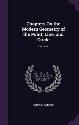 Chapters On the Modern Geometry of the Point, Line, and Circle: Lectures