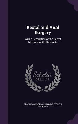 Rectal and Anal Surgery: With a Description of the Secret Methods of the Itinerants