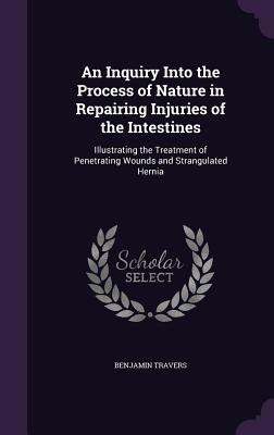 An Inquiry Into the Process of Nature in Repairing Injuries of the Intestines: Illustrating the Treatment of Penetrating Wounds and Strangulated Hernia