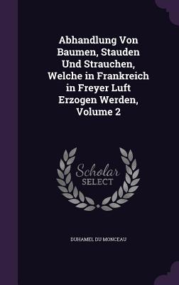 Abhandlung Von Baumen, Stauden Und Strauchen, Welche in Frankreich in Freyer Luft Erzogen Werden, Volume 2