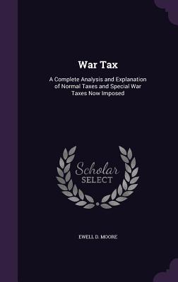 War Tax: A Complete Analysis and Explanation of Normal Taxes and Special War Taxes Now Imposed