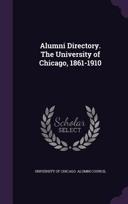 Alumni Directory. the University of Chicago, 1861-1910