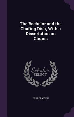The Bachelor and the Chafing Dish, With a Dissertation on Chums