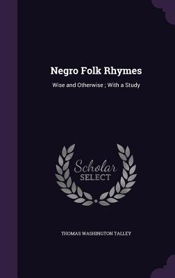 Negro Folk Rhymes: Wise and Otherwise; With a Study