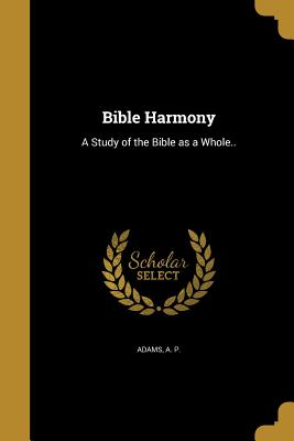Bible Harmony: A Study of the Bible as a Whole..
