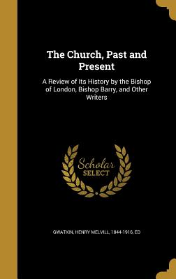 The Church, Past and Present: A Review of Its History by the Bishop of London, Bishop Barry, and Other Writers