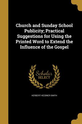 Church and Sunday School Publicity; Practical Suggestions for Using the Printed Word to Extend the Influence of the Gospel