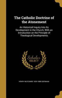 The Catholic Doctrine of the Atonement: An Historical Inquiry Into Its Development in the Church, with an Introduction on the Principle of Theological Developments