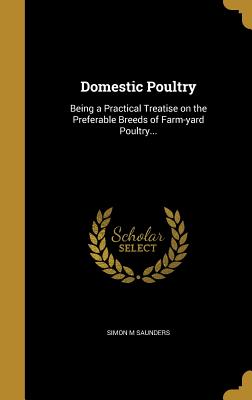 Domestic Poultry: Being a Practical Treatise on the Preferable Breeds of Farm-Yard Poultry...