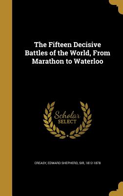 The Fifteen Decisive Battles of the World, from Marathon to Waterloo