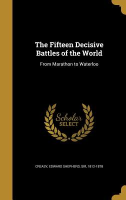 The Fifteen Decisive Battles of the World: From Marathon to Waterloo