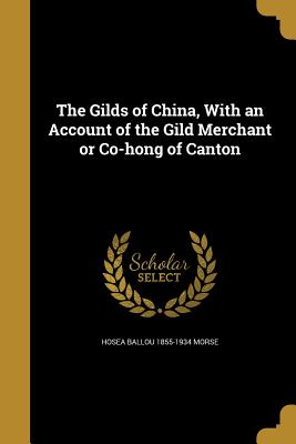 The Gilds of China, With an Account of the Gild Merchant or Co-hong of Canton