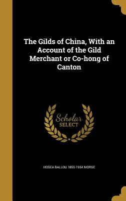 The Gilds of China, With an Account of the Gild Merchant or Co-hong of Canton