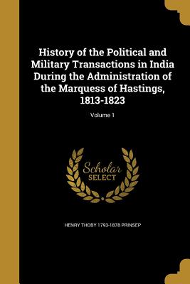 History of the Political and Military Transactions in India During the Administration of the Marquess of Hastings, 1813-1823; Volume 1