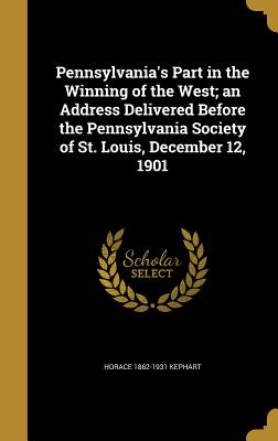 Pennsylvania's Part in the Winning of the West; an Address Delivered Before the Pennsylvania Society of St. Louis, December 12, 1901