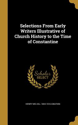 Selections from Early Writers Illustrative of Church History to the Time of Constantine