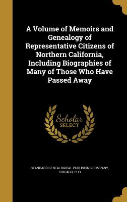 A Volume of Memoirs and Genealogy of Representative Citizens of Northern California, Including Biographies of Many of Those Who Have Passed Away
